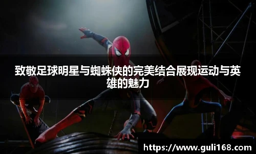 致敬足球明星与蜘蛛侠的完美结合展现运动与英雄的魅力